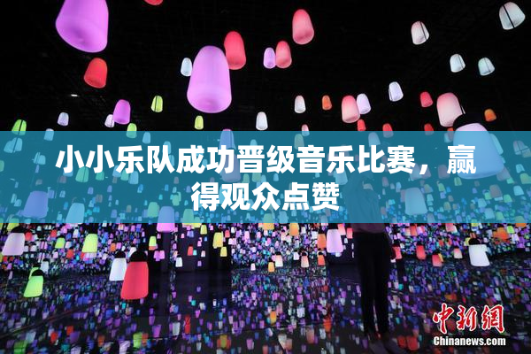 小小乐队成功晋级音乐比赛，赢得观众点赞