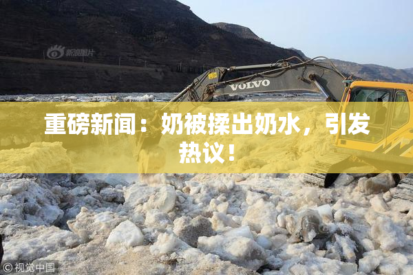重磅新闻：奶被揉出奶水，引发热议！