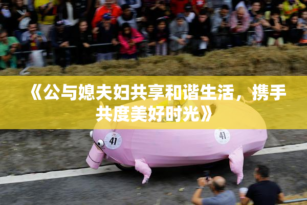 《公与媳夫妇共享和谐生活，携手共度美好时光》