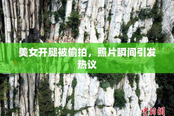 美女开腿被偷拍，照片瞬间引发热议