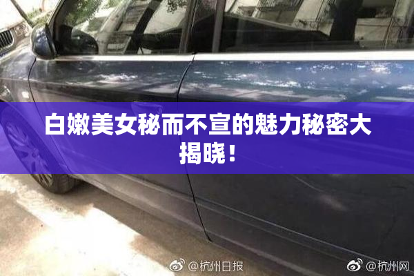 白嫩美女秘而不宣的魅力秘密大揭晓！
