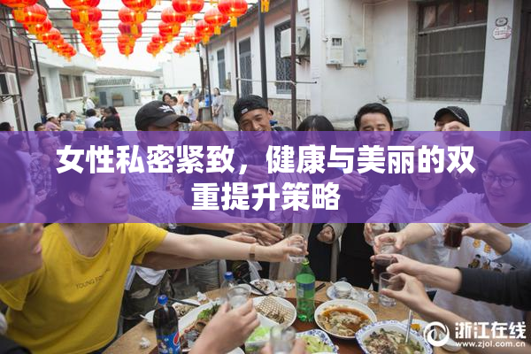 女性私密紧致，健康与美丽的双重提升策略