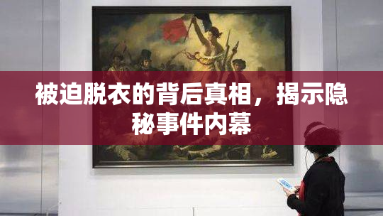 被迫脱衣的背后真相，揭示隐秘事件内幕