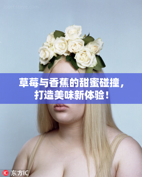 草莓与香蕉的甜蜜碰撞，打造美味新体验！
