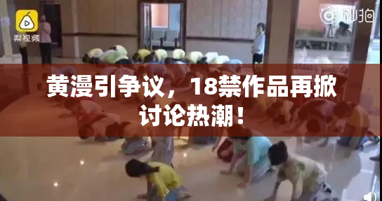 黄漫引争议，18禁作品再掀讨论热潮！