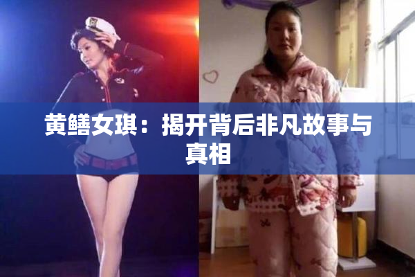 黄鳝女琪：揭开背后非凡故事与真相