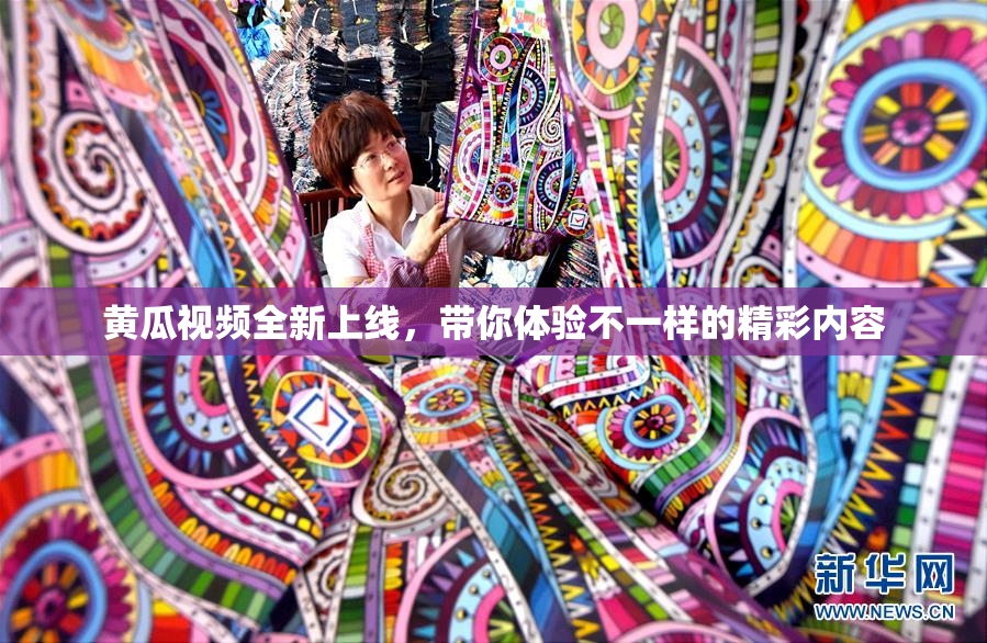 黄瓜视频全新上线，带你体验不一样的精彩内容