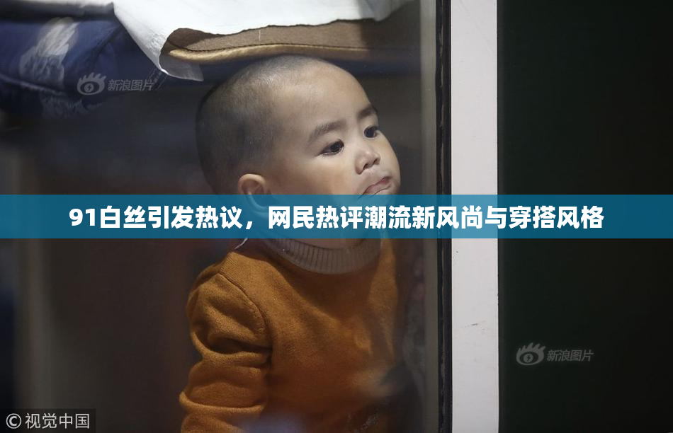 91白丝引发热议，网民热评潮流新风尚与穿搭风格