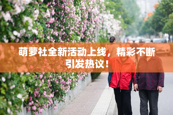 萌萝社全新活动上线，精彩不断引发热议！