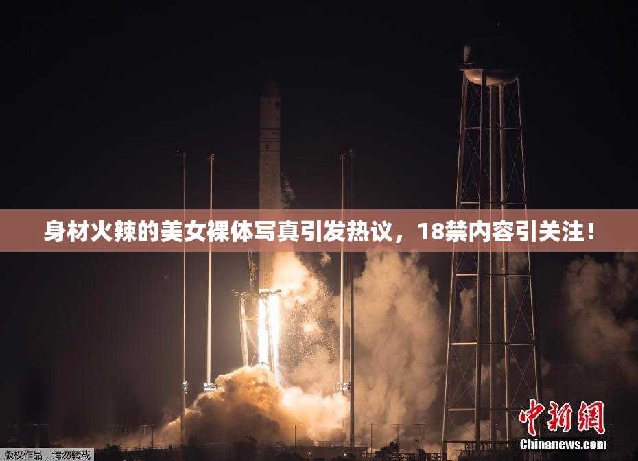 身材火辣的美女裸体写真引发热议，18禁内容引关注！