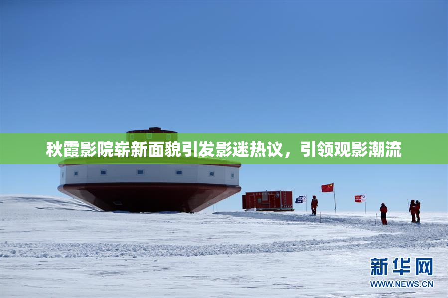 秋霞影院崭新面貌引发影迷热议，引领观影潮流