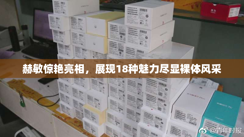 赫敏惊艳亮相，展现18种魅力尽显裸体风采