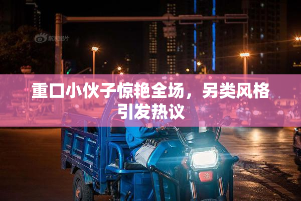 重口小伙子惊艳全场，另类风格引发热议