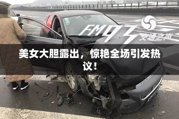 美女大胆露出，惊艳全场引发热议！