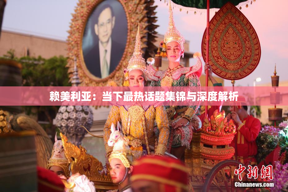 赖美利亚：当下最热话题集锦与深度解析