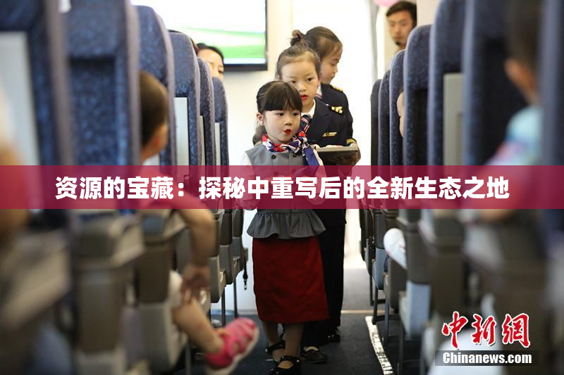 资源的宝藏：探秘中重写后的全新生态之地