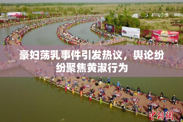 豪妇荡乳事件引发热议，舆论纷纷聚焦黄淑行为