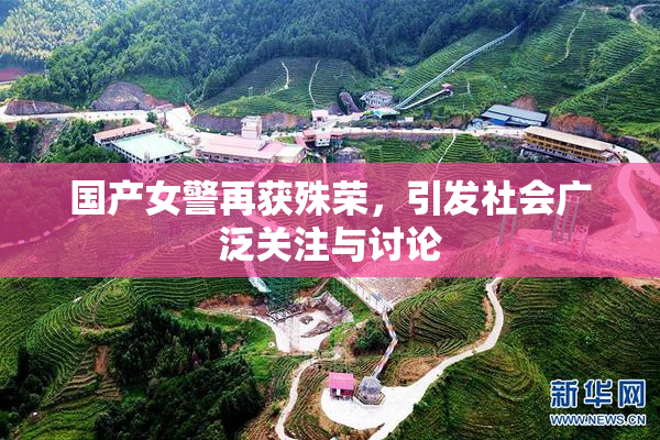 国产女警再获殊荣，引发社会广泛关注与讨论