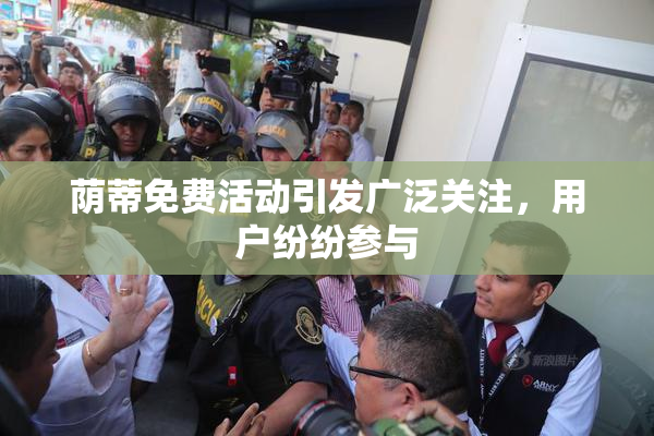荫蒂免费活动引发广泛关注，用户纷纷参与