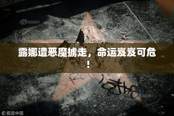 露娜遭恶魔掳走，命运岌岌可危！
