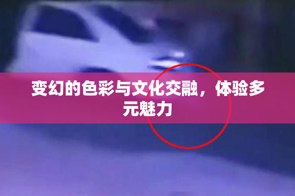 变幻的色彩与文化交融，体验多元魅力