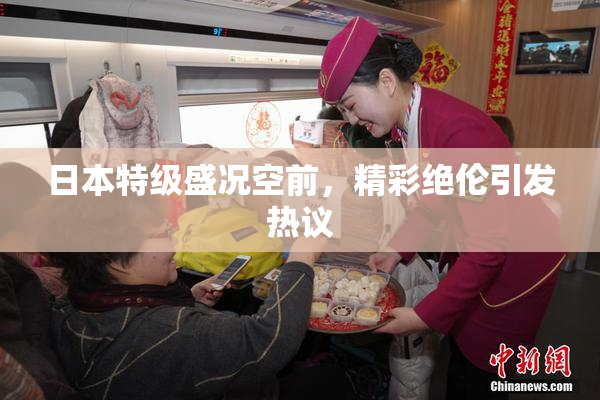 日本特级盛况空前，精彩绝伦引发热议
