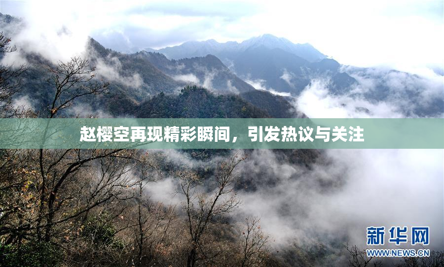 赵樱空再现精彩瞬间，引发热议与关注