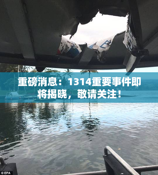 重磅消息：1314重要事件即将揭晓，敬请关注！