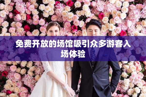 免费开放的场馆吸引众多游客入场体验