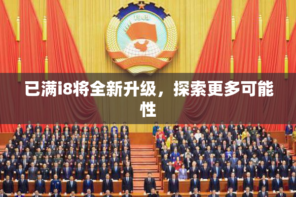 已满i8将全新升级，探索更多可能性