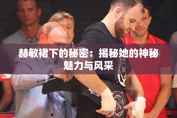 赫敏裙下的秘密：揭秘她的神秘魅力与风采