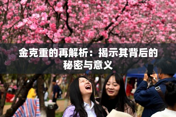 金克重的再解析：揭示其背后的秘密与意义