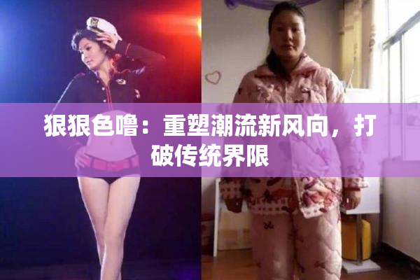狠狠色噜：重塑潮流新风向，打破传统界限