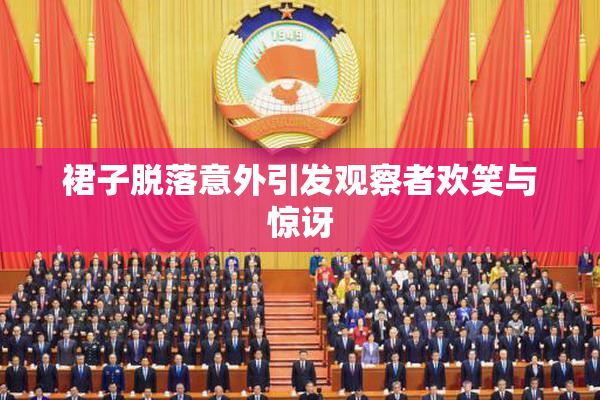 裙子脱落意外引发观察者欢笑与惊讶