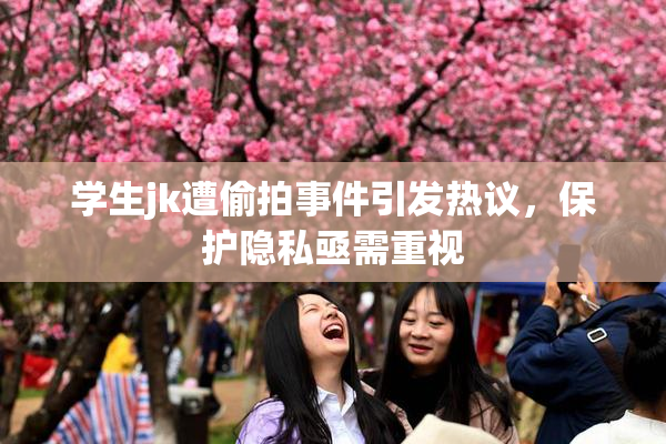 学生jk遭偷拍事件引发热议，保护隐私亟需重视