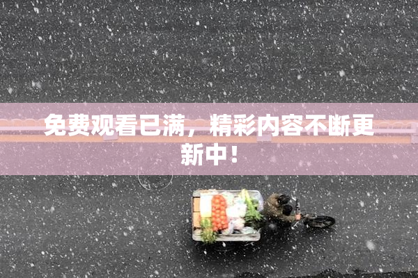 免费观看已满，精彩内容不断更新中！