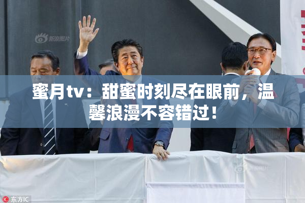蜜月tv：甜蜜时刻尽在眼前，温馨浪漫不容错过！