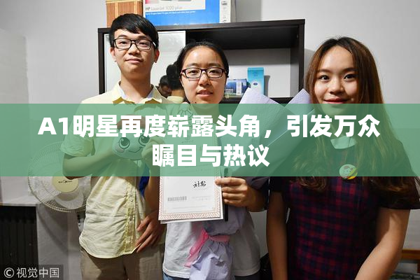 A1明星再度崭露头角，引发万众瞩目与热议