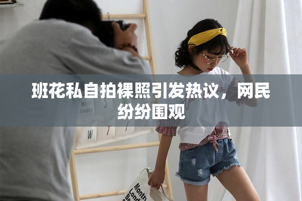 班花私自拍裸照引发热议，网民纷纷围观