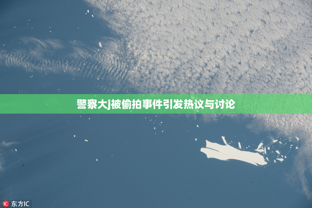警察大j被偷拍事件引发热议与讨论