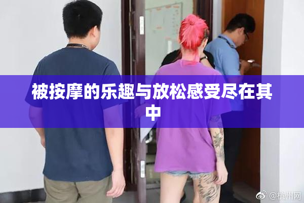 被按摩的乐趣与放松感受尽在其中