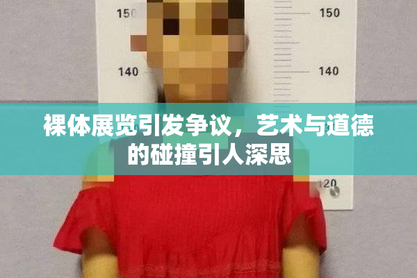 裸体展览引发争议，艺术与道德的碰撞引人深思