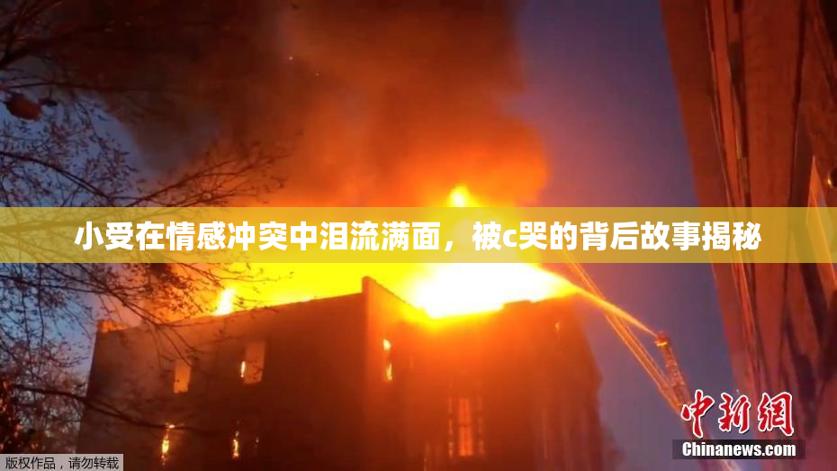 小受在情感冲突中泪流满面，被c哭的背后故事揭秘