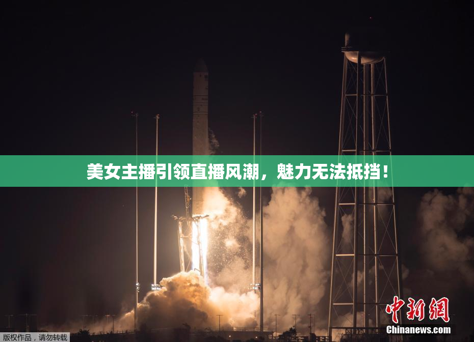 美女主播引领直播风潮，魅力无法抵挡！