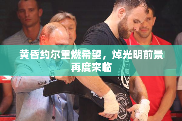 黄昏约尔重燃希望，焯光明前景再度来临