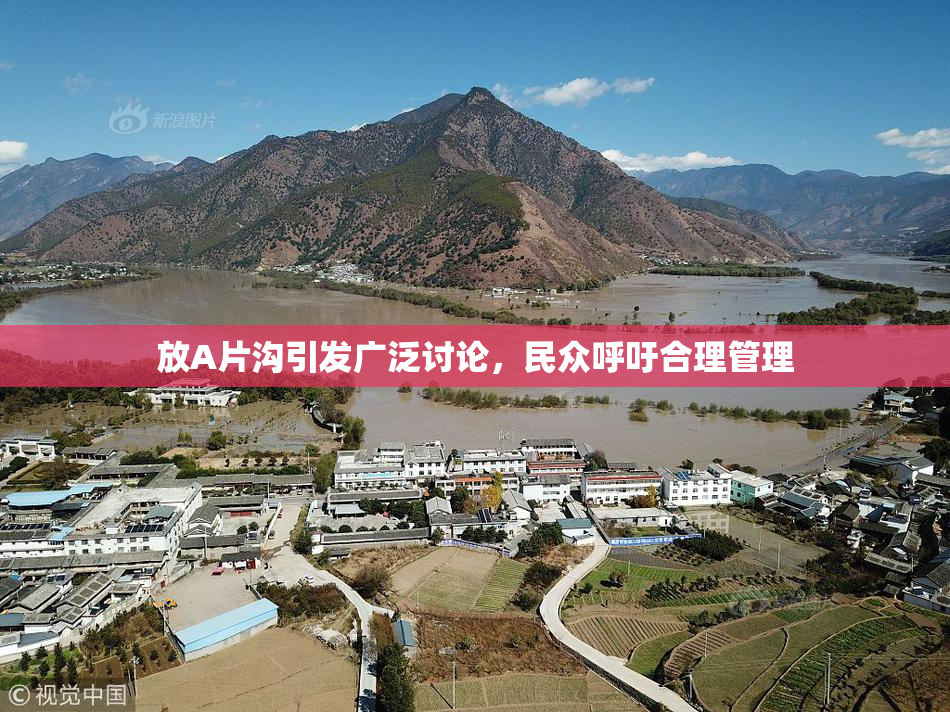 放A片沟引发广泛讨论，民众呼吁合理管理