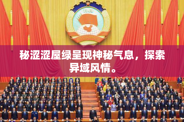 秘涩涩屋绿呈现神秘气息，探索异域风情。