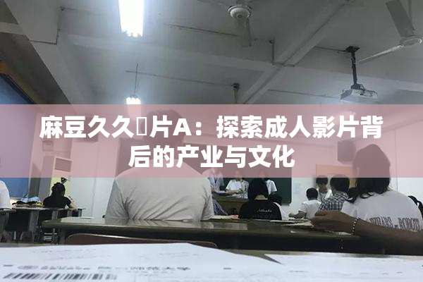 麻豆久久婬片A：探索成人影片背后的产业与文化