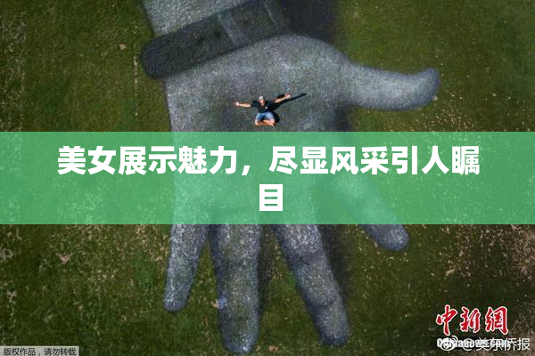美女展示魅力，尽显风采引人瞩目