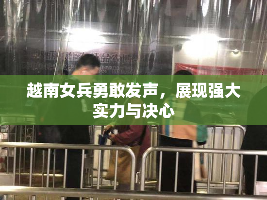 越南女兵勇敢发声，展现强大实力与决心